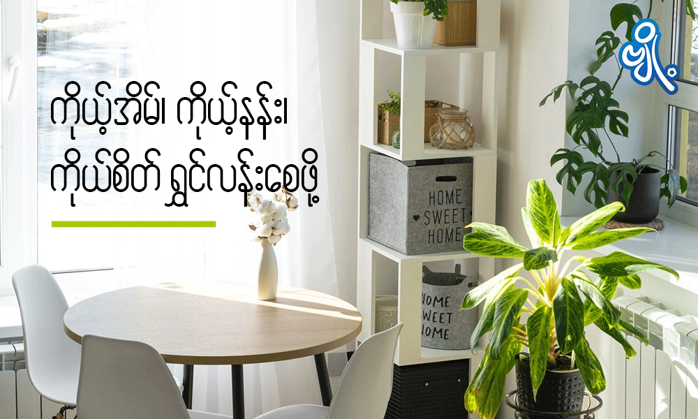 ကိုယ့်အိမ်၊ ကိုယ်နန်း၊ ကိုယ်စိတ်ရွှင်လန်းစေဖို့ . . .