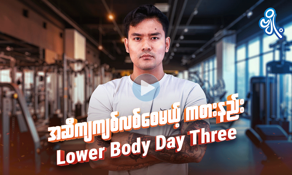 အဆီကျကျစ်လစ်စေမယ့် ကစားနည်း    ( Lower Body Day Three)