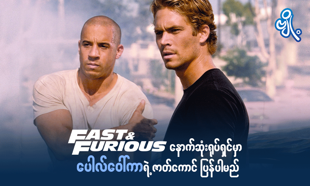 Fast & Furious နောက်ဆုံးရုပ်ရှင်မှာ ပေါလ်ဝေါ်လ်ကာရဲ့ဇာတ်ကောင် ပြန်ပါမည် . . . 